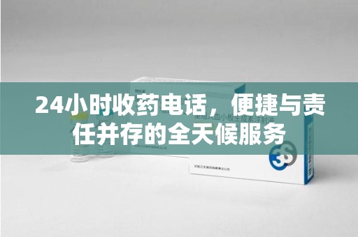 成都24小时收药电话，便捷与责任并存的全天候服务