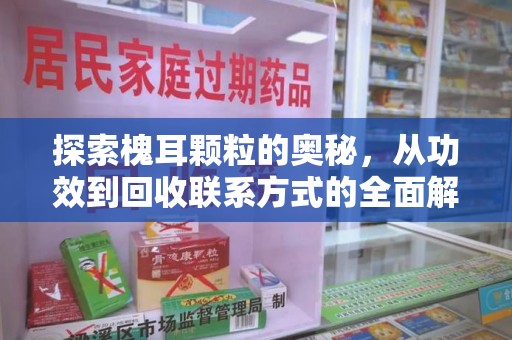 成都探索槐耳颗粒的奥秘，从功效到回收联系方式的全面解析