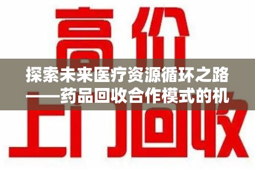 成都探索未来医疗资源循环之路——药品回收合作模式的机遇与挑战